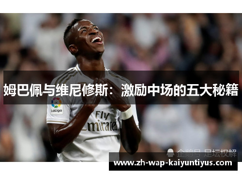 姆巴佩与维尼修斯：激励中场的五大秘籍