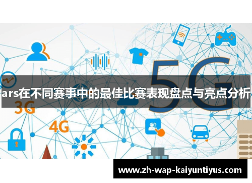 ars在不同赛事中的最佳比赛表现盘点与亮点分析