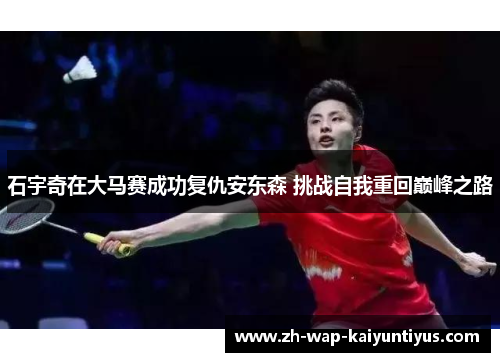 石宇奇在大马赛成功复仇安东森 挑战自我重回巅峰之路