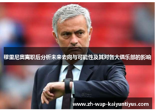 穆里尼奥离职后分析未来去向与可能性及其对各大俱乐部的影响