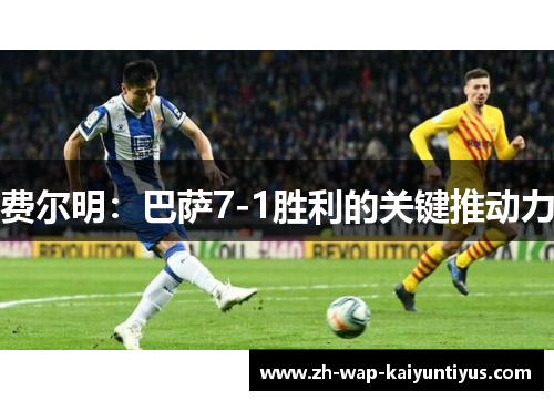费尔明：巴萨7-1胜利的关键推动力