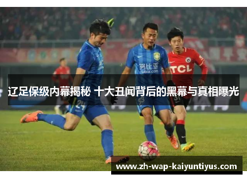 辽足保级内幕揭秘 十大丑闻背后的黑幕与真相曝光