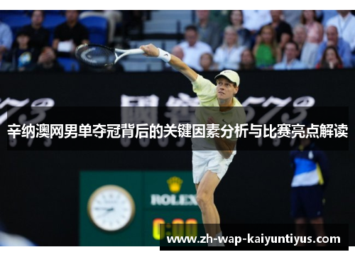 辛纳澳网男单夺冠背后的关键因素分析与比赛亮点解读