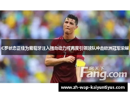 C罗状态正佳为葡萄牙注入强劲动力或再度引领球队冲击欧洲冠军荣耀