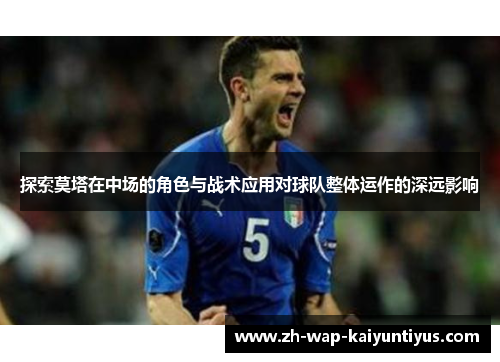 探索莫塔在中场的角色与战术应用对球队整体运作的深远影响