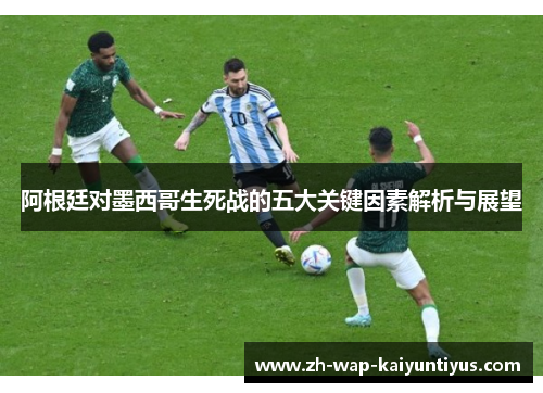 阿根廷对墨西哥生死战的五大关键因素解析与展望