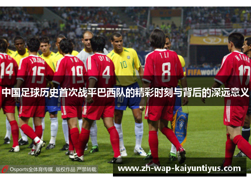 中国足球历史首次战平巴西队的精彩时刻与背后的深远意义