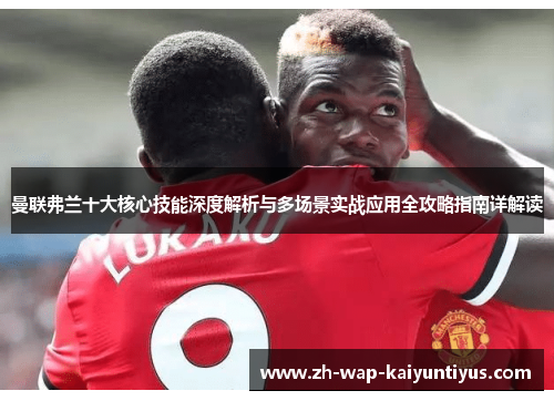 曼联弗兰十大核心技能深度解析与多场景实战应用全攻略指南详解读