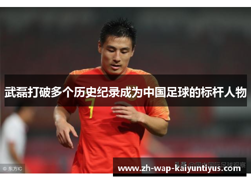 武磊打破多个历史纪录成为中国足球的标杆人物