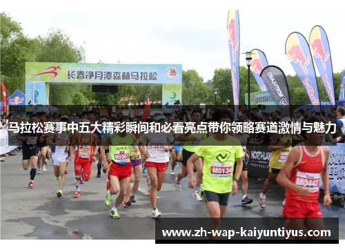 马拉松赛事中五大精彩瞬间和必看亮点带你领略赛道激情与魅力 马拉松赛事中五大精彩瞬间和必看亮点带你领略赛道激情与魅力
