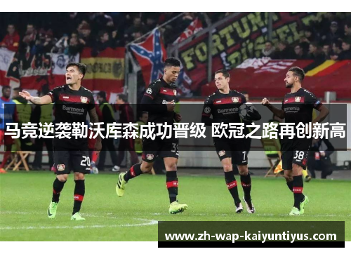 马竞逆袭勒沃库森成功晋级 欧冠之路再创新高