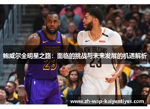 鲍威尔全明星之路：面临的挑战与未来发展的机遇解析