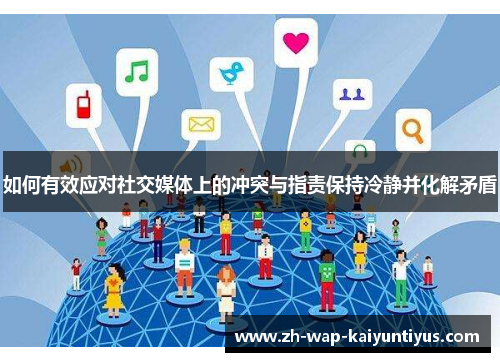如何有效应对社交媒体上的冲突与指责保持冷静并化解矛盾 如何有效应对社交媒体上的冲突与指责保持冷静并化解矛盾