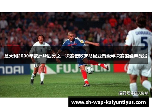 意大利2000年欧洲杯四分之一决赛击败罗马尼亚晋级半决赛的经典战役 意大利2000年欧洲杯四分之一决赛击败罗马尼亚晋级半决赛的经典战役