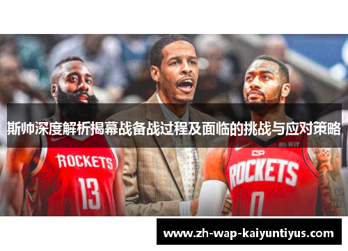 斯帅深度解析揭幕战备战过程及面临的挑战与应对策略