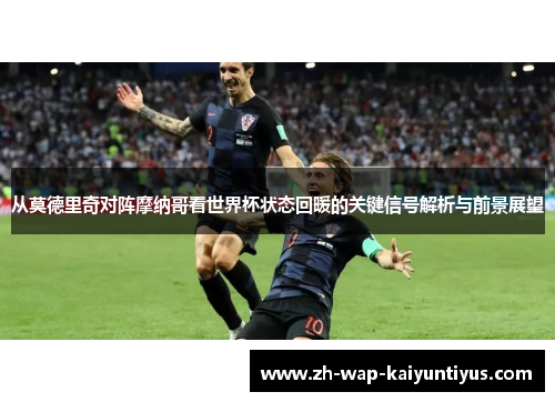 从莫德里奇对阵摩纳哥看世界杯状态回暖的关键信号解析与前景展望