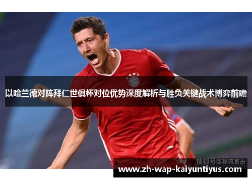 以哈兰德对阵拜仁世俱杯对位优势深度解析与胜负关键战术博弈前瞻