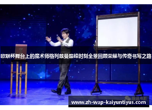 欧联杯舞台上的魔术师格列兹曼巅峰时刻全景回顾荣耀与传奇书写之路