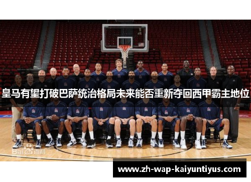 皇马有望打破巴萨统治格局未来能否重新夺回西甲霸主地位