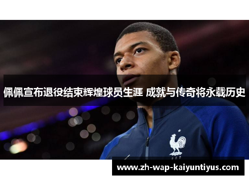 佩佩宣布退役结束辉煌球员生涯 成就与传奇将永载历史 佩佩宣布退役结束辉煌球员生涯 成就与传奇将永载历史