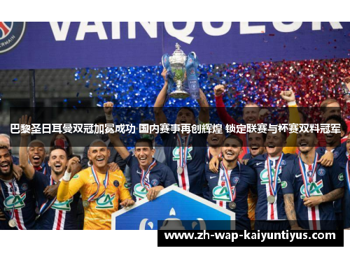 巴黎圣日耳曼双冠加冕成功 国内赛事再创辉煌 锁定联赛与杯赛双料冠军 巴黎圣日耳曼双冠加冕成功 国内赛事再创辉煌 锁定联赛与杯赛双料冠军