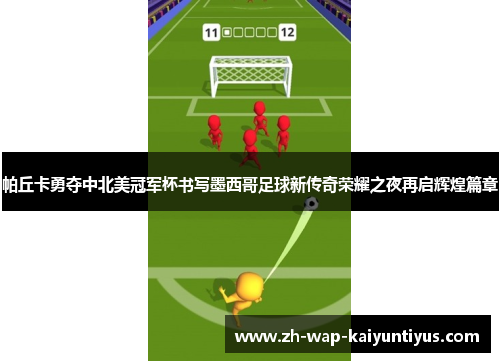 帕丘卡勇夺中北美冠军杯书写墨西哥足球新传奇荣耀之夜再启辉煌篇章