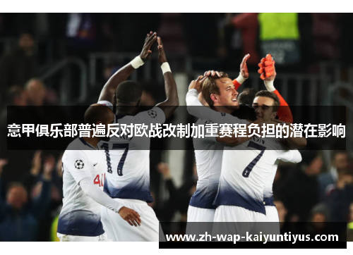 意甲俱乐部普遍反对欧战改制加重赛程负担的潜在影响 意甲俱乐部普遍反对欧战改制加重赛程负担的潜在影响