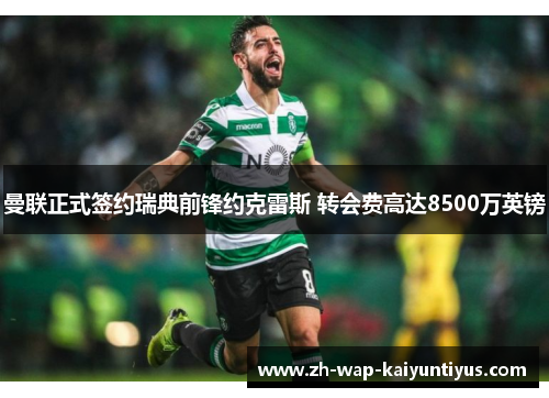 曼联正式签约瑞典前锋约克雷斯 转会费高达8500万英镑