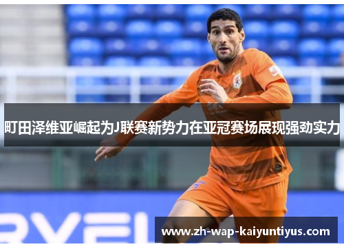 町田泽维亚崛起为J联赛新势力在亚冠赛场展现强劲实力