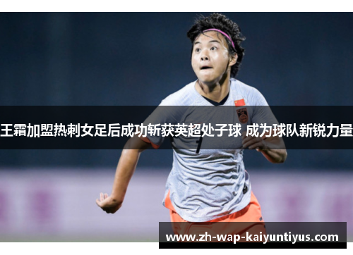 王霜加盟热刺女足后成功斩获英超处子球 成为球队新锐力量 王霜加盟热刺女足后成功斩获英超处子球 成为球队新锐力量
