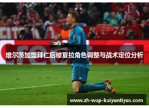 维尔茨加盟拜仁后穆夏拉角色调整与战术定位分析