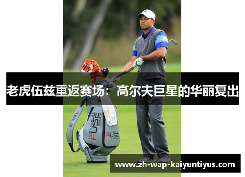 老虎伍兹重返赛场：高尔夫巨星的华丽复出