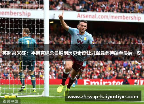英超第38轮：平诺克绝杀曼城创历史奇迹让冠军悬念持续至最后一刻