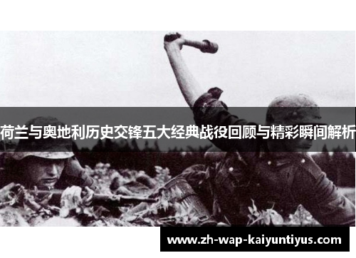 荷兰与奥地利历史交锋五大经典战役回顾与精彩瞬间解析