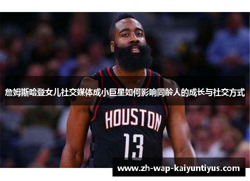 詹姆斯哈登女儿社交媒体成小巨星如何影响同龄人的成长与社交方式