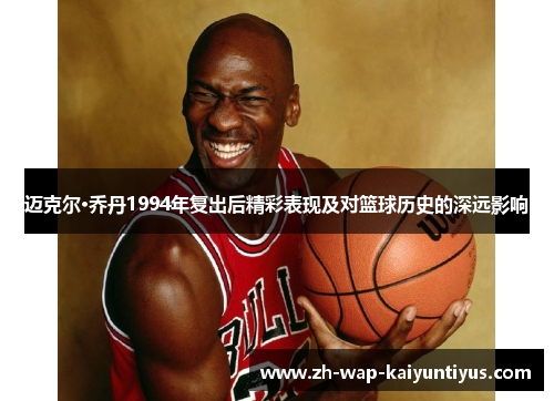 迈克尔·乔丹1994年复出后精彩表现及对篮球历史的深远影响