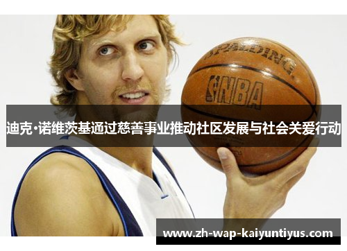 迪克·诺维茨基通过慈善事业推动社区发展与社会关爱行动