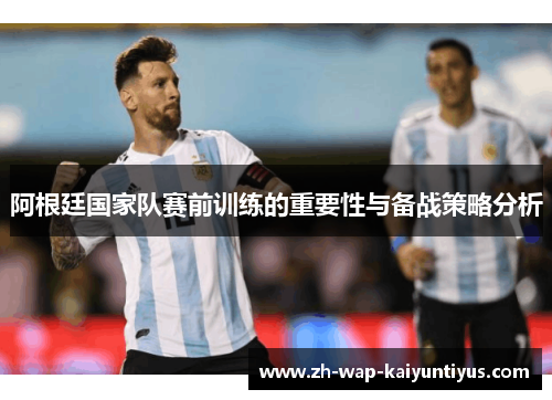 阿根廷国家队赛前训练的重要性与备战策略分析