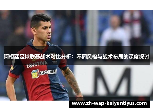 阿根廷足球联赛战术对比分析：不同风格与战术布局的深度探讨