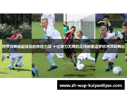 阿贾克斯崛起背后的年轻力量 十位潜力无限的足球新星逐梦欧洲顶级舞台