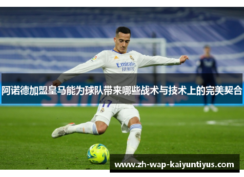 阿诺德加盟皇马能为球队带来哪些战术与技术上的完美契合