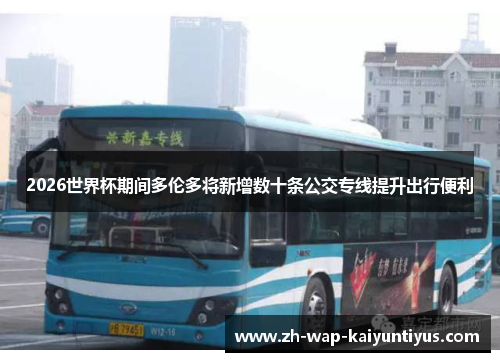 2026世界杯期间多伦多将新增数十条公交专线提升出行便利 2026世界杯期间多伦多将新增数十条公交专线提升出行便利