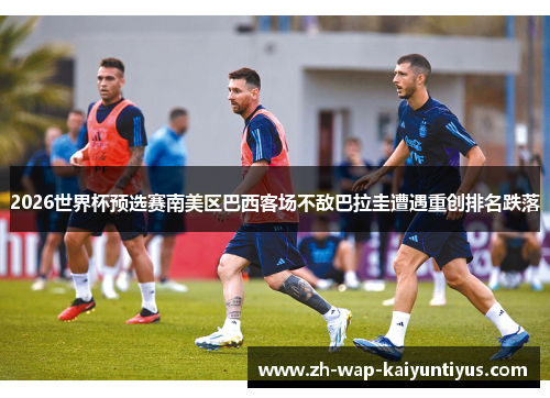 2026世界杯预选赛南美区巴西客场不敌巴拉圭遭遇重创排名跌落 2026世界杯预选赛南美区巴西客场不敌巴拉圭遭遇重创排名跌落
