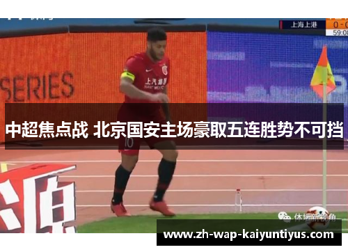 中超焦点战 北京国安主场豪取五连胜势不可挡