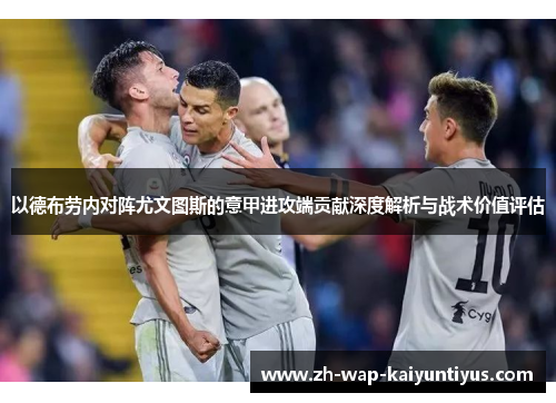 以德布劳内对阵尤文图斯的意甲进攻端贡献深度解析与战术价值评估 以德布劳内对阵尤文图斯的意甲进攻端贡献深度解析与战术价值评估