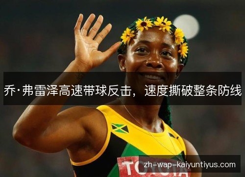 乔·弗雷泽高速带球反击,速度撕破整条防线 乔·弗雷泽高速带球反击,速度撕破整条防线