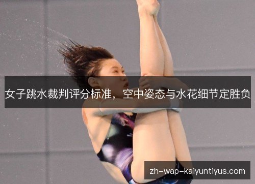 女子跳水裁判评分标准,空中姿态与水花细节定胜负 女子跳水裁判评分标准,空中姿态与水花细节定胜负