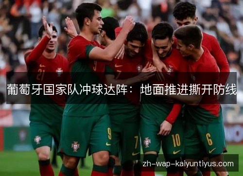 葡萄牙国家队冲球达阵:地面推进撕开防线 葡萄牙国家队冲球达阵:地面推进撕开防线