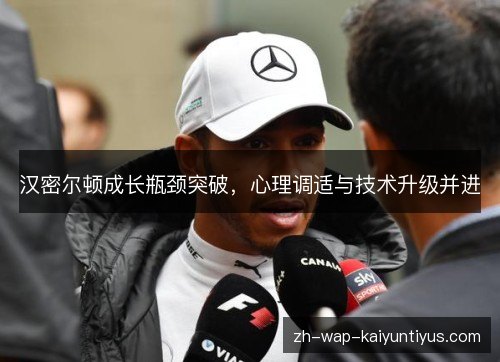 汉密尔顿成长瓶颈突破,心理调适与技术升级并进 汉密尔顿成长瓶颈突破,心理调适与技术升级并进
