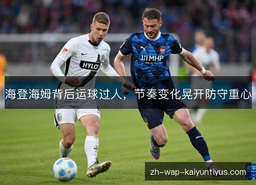 海登海姆背后运球过人,节奏变化晃开防守重心 海登海姆背后运球过人,节奏变化晃开防守重心